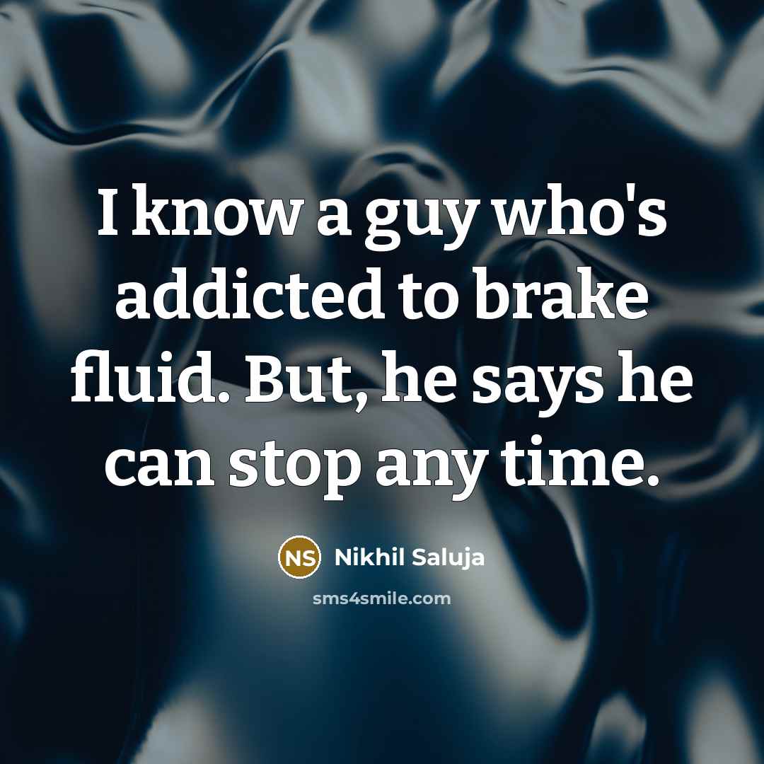 “I know a guy who's addicted to brake fluid. But,…” quote by Nikhil Saluja