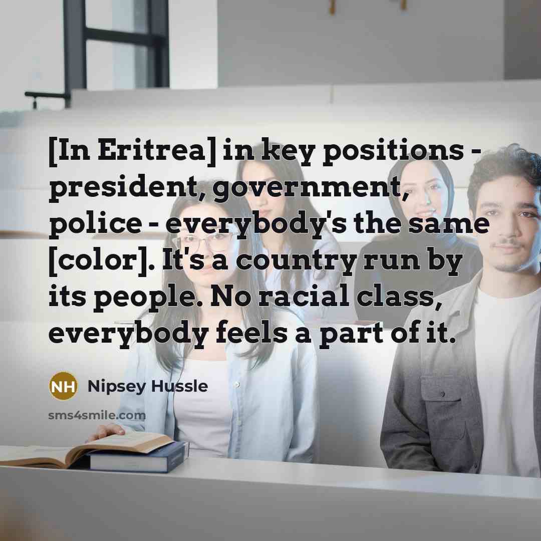 “[In Eritrea] in key positions - president, government, police -…” quote by Nipsey Hussle