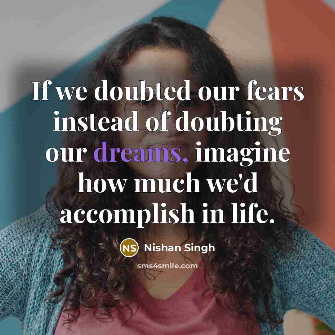 “If we doubted our fears instead of doubting our dreams,…” quote by Nishan Singh