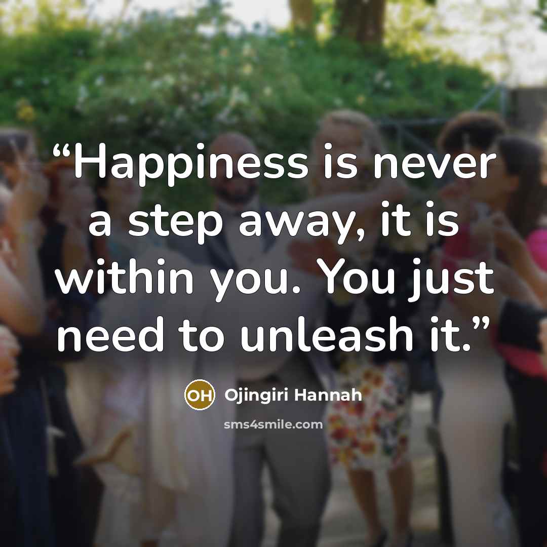 “Happiness is never a step away, it is within you. You just need to unleash it.” quote by Ojingiri Hannah