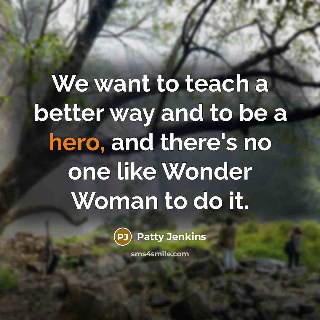 “We want to teach a better way and to be…” quote by Patty Jenkins