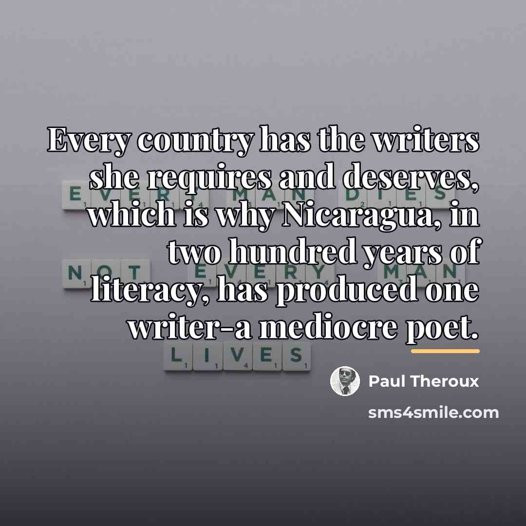 “Every country has the writers she requires and deserves, which…” quote by Paul Theroux