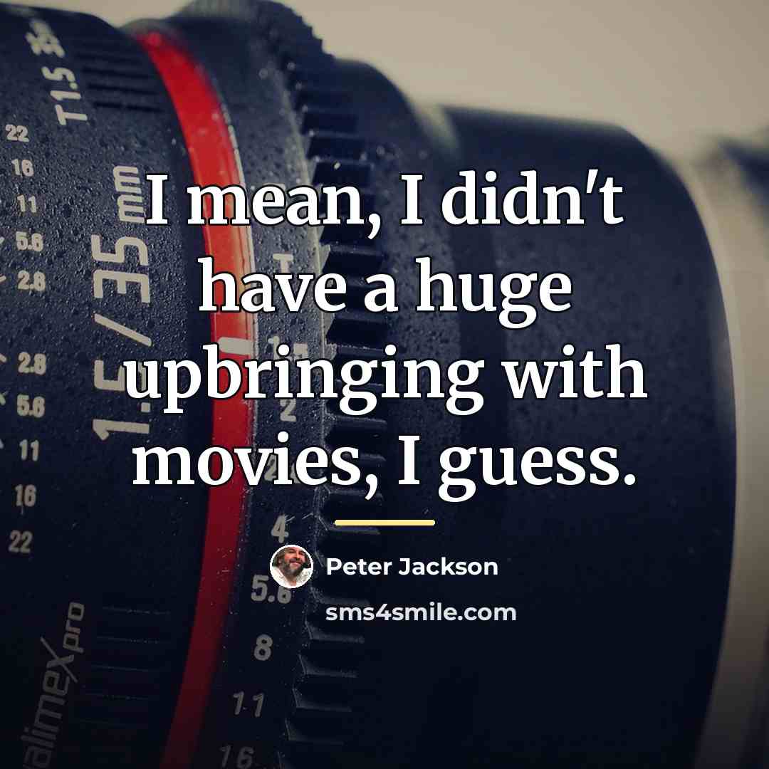 “I mean, I didn't have a huge upbringing with movies,…” quote by Peter Jackson