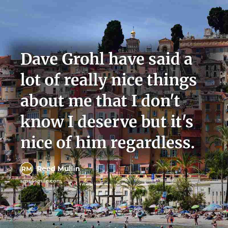 “Dave Grohl have said a lot of really nice things…” quote by Reed Mullin