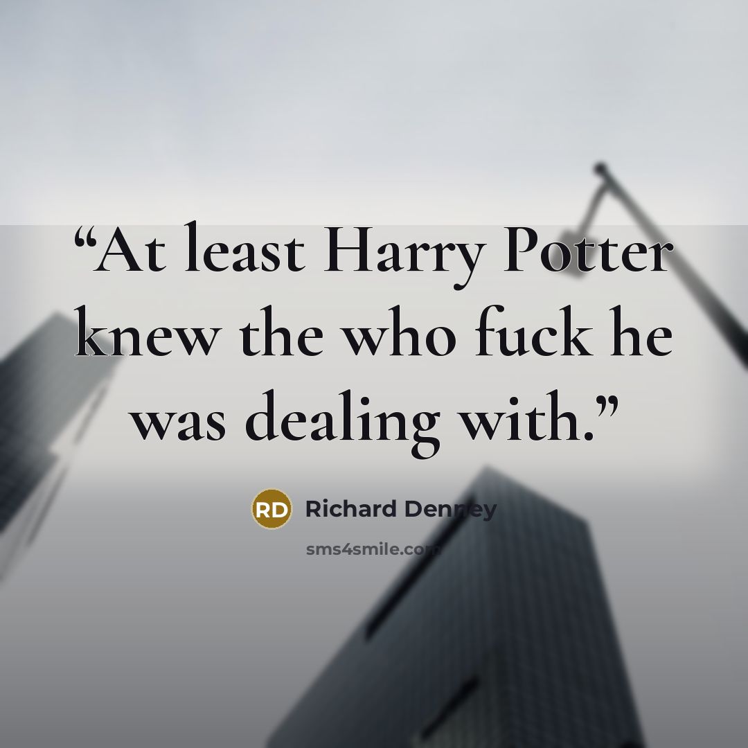 “At least Harry Potter knew the who fuck he was dealing with.” quote by Richard Denney