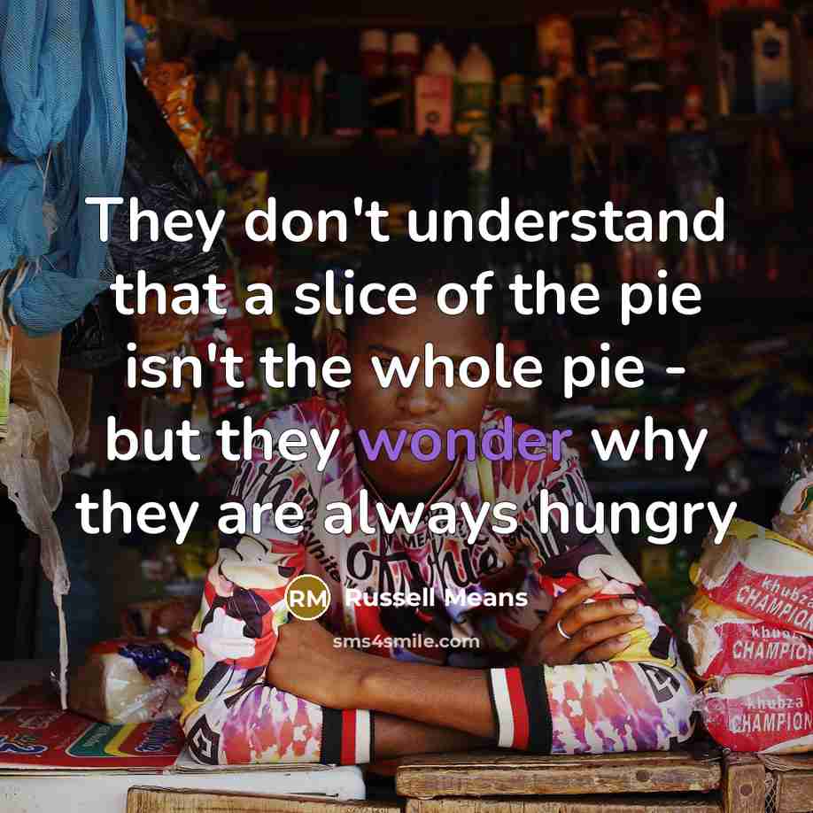 “They don't understand that a slice of the pie isn't…” quote by Russell Means