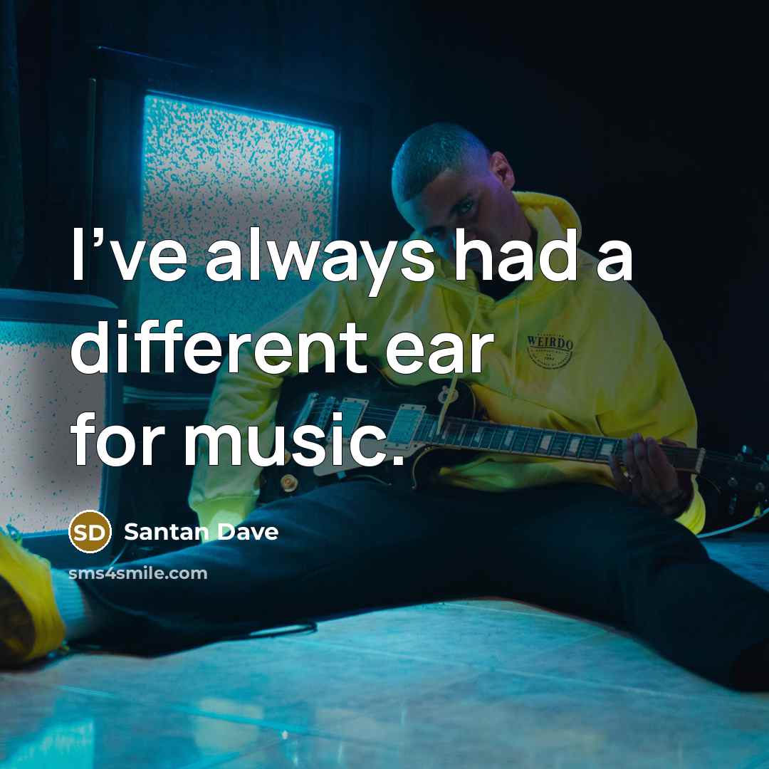 “I've always had a different ear for music.…” quote by Santan Dave