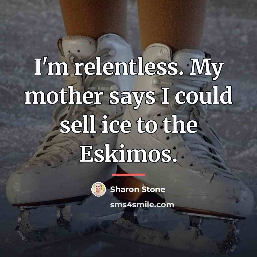 “I'm relentless. My mother says I could sell ice to…” quote by Sharon Stone