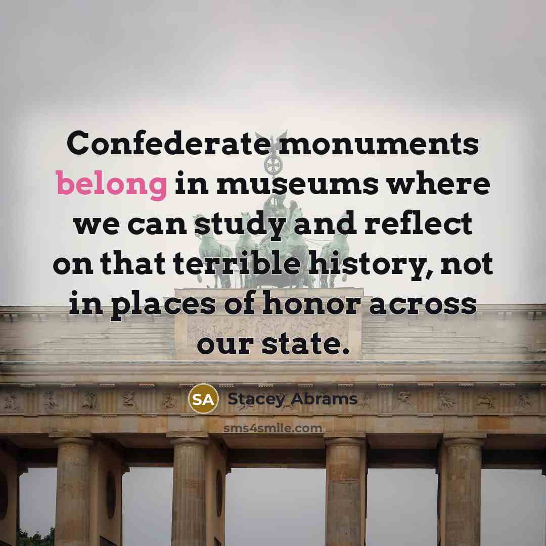 “Confederate monuments belong in museums where we can study and…” quote by Stacey Abrams