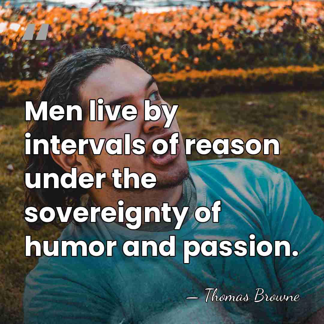 Men live by intervals of reason under the sovereignty of humor and&hellip; - Thomas Browne