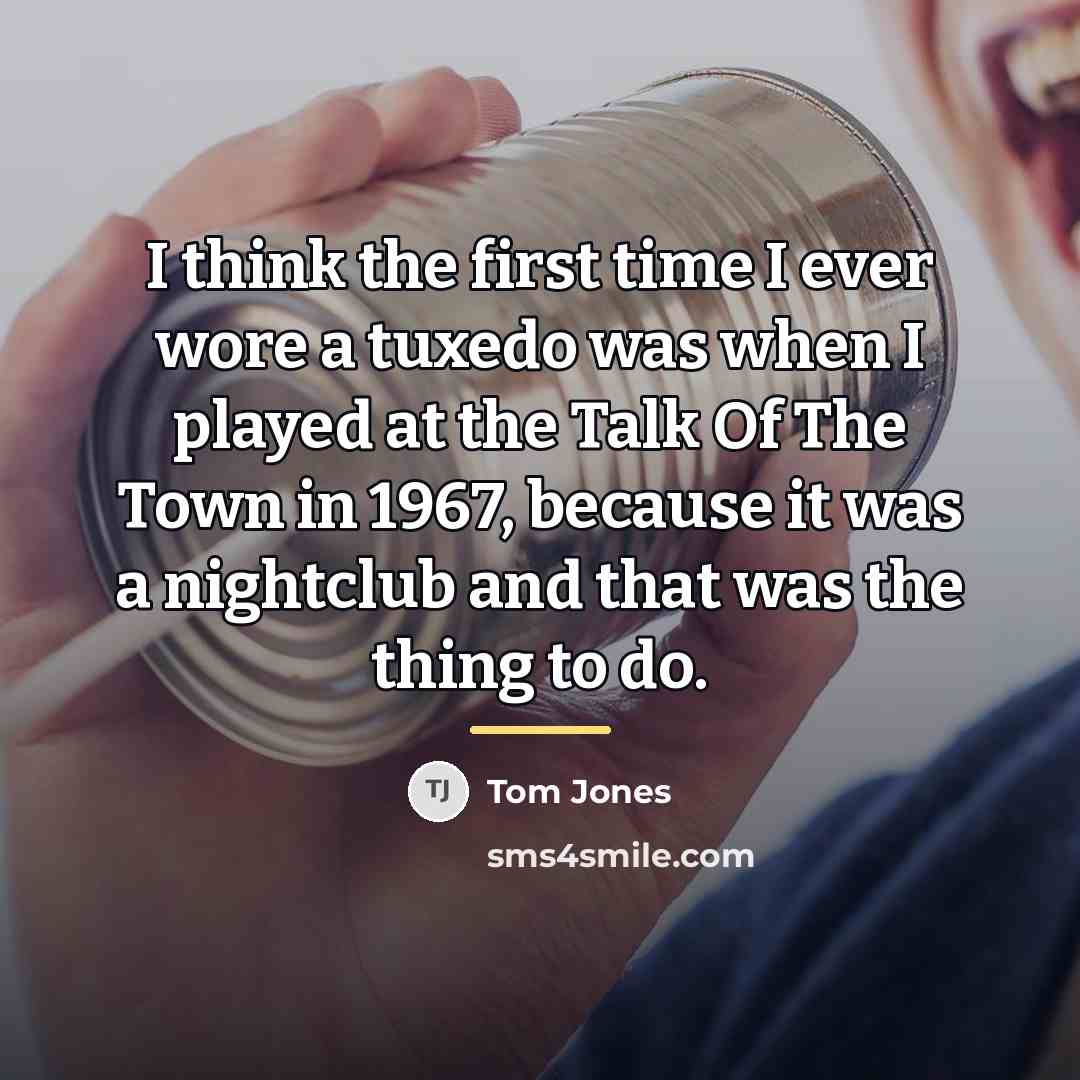 “I think the first time I ever wore a tuxedo…” quote by Tom Jones