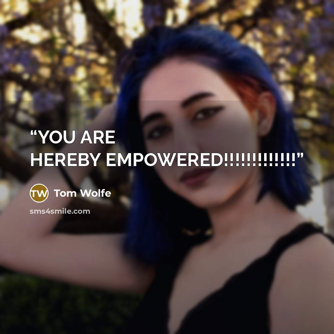 “YOU ARE HEREBY EMPOWERED!!!!!!!!!!!!!” quote by Tom Wolfe