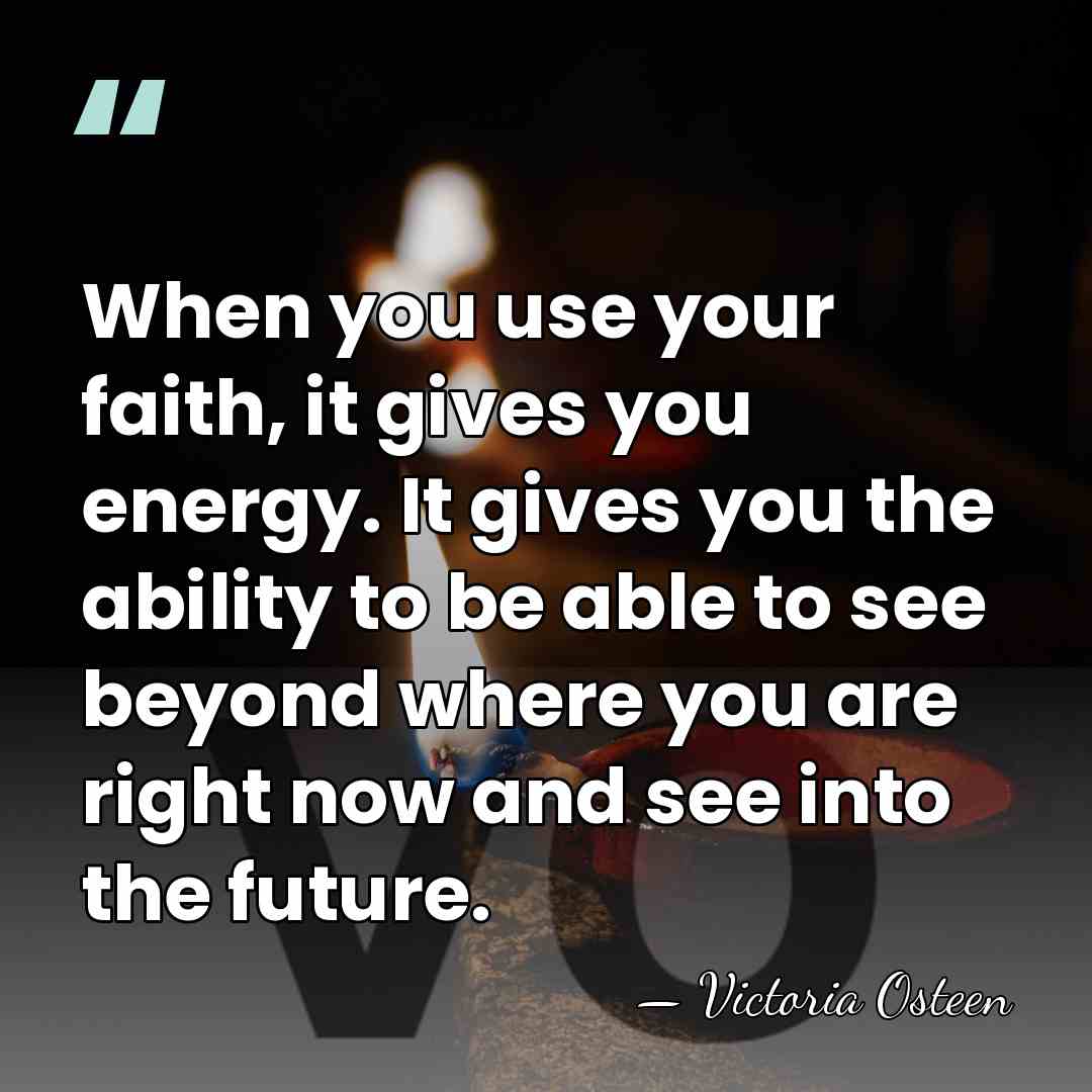 When you use your faith, it gives you energy. It gives you&hellip; - Victoria Osteen