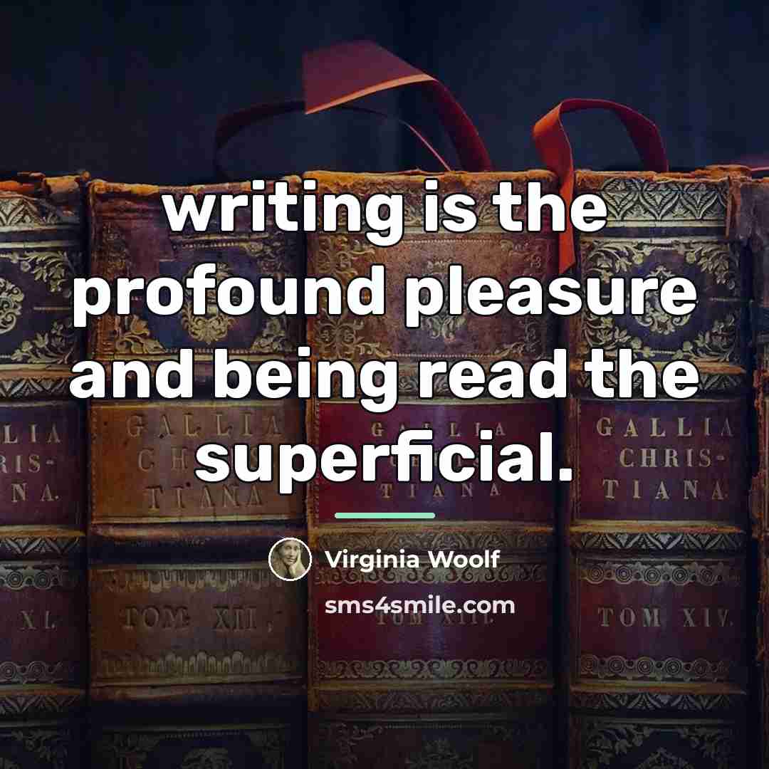 “writing is the profound pleasure and being read the superficial.…” quote by Virginia Woolf