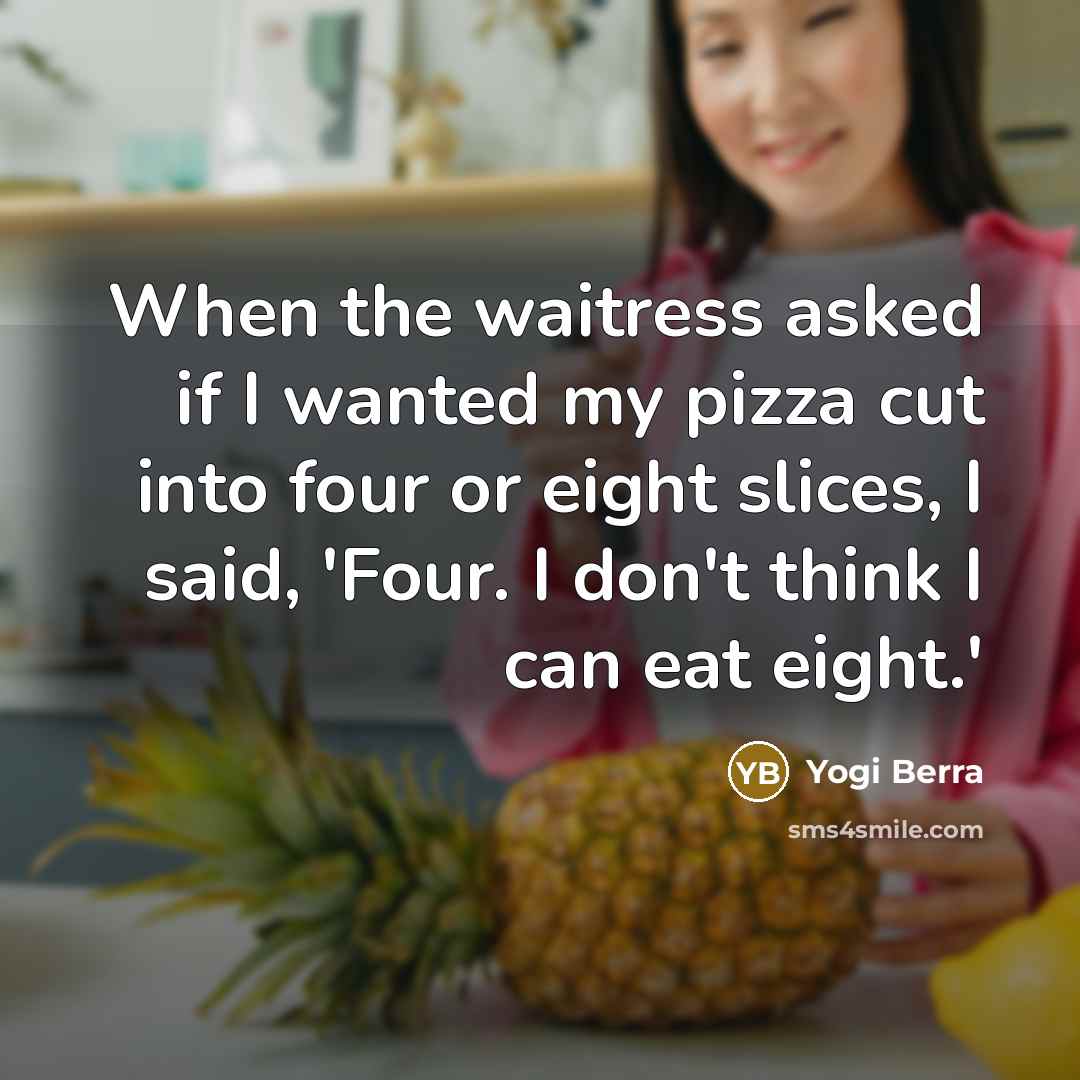 “When the waitress asked if I wanted my pizza cut…” quote by Yogi Berra