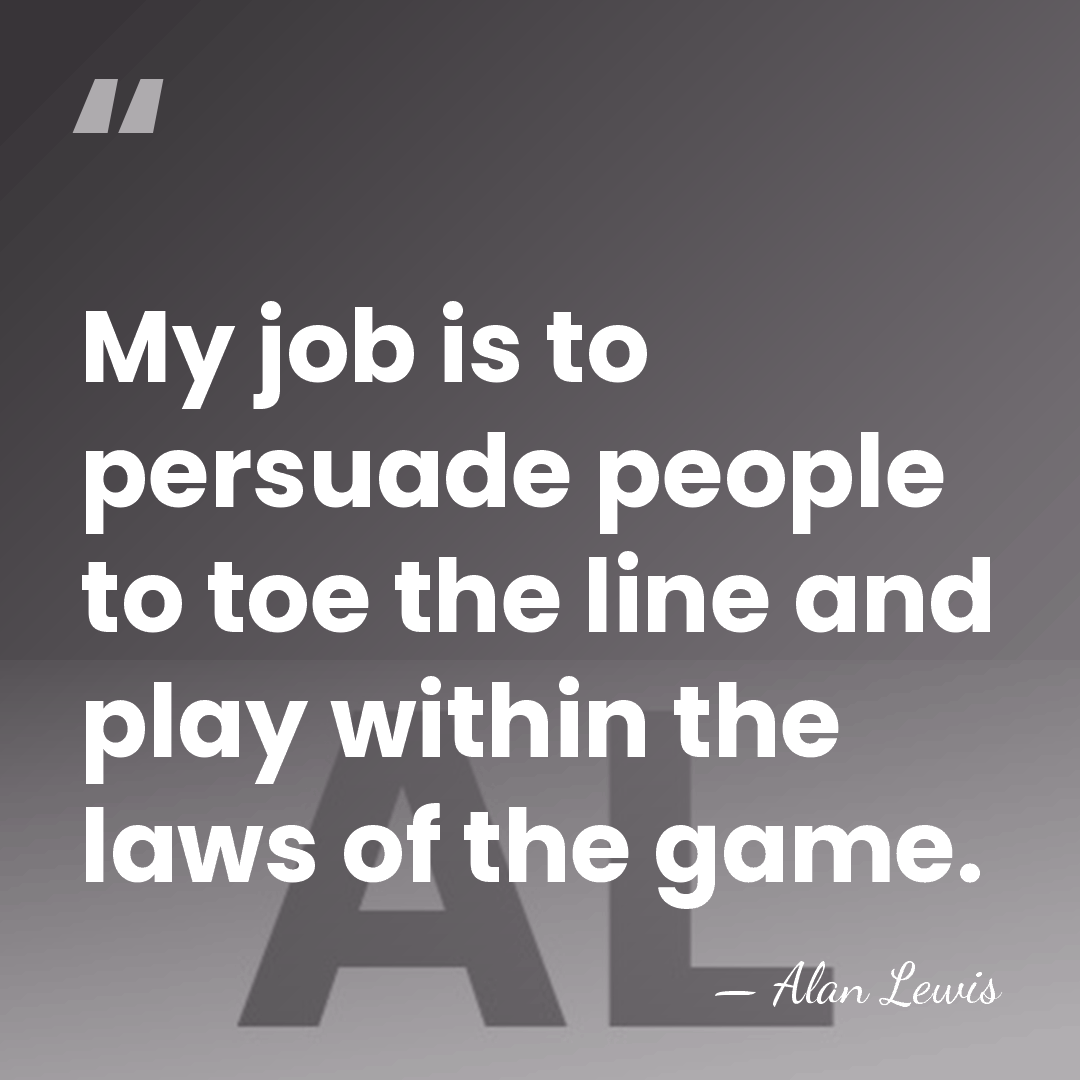 My job is to persuade people to toe the line and play&hellip; - Alan Lewis