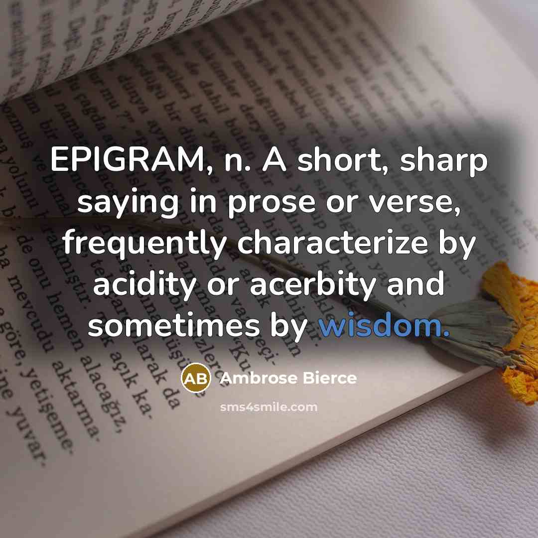 “EPIGRAM, n. A short, sharp saying in prose or verse, frequently characterize by acidity or acerbity and sometimes by wisdom.” quote by Ambrose Bierce