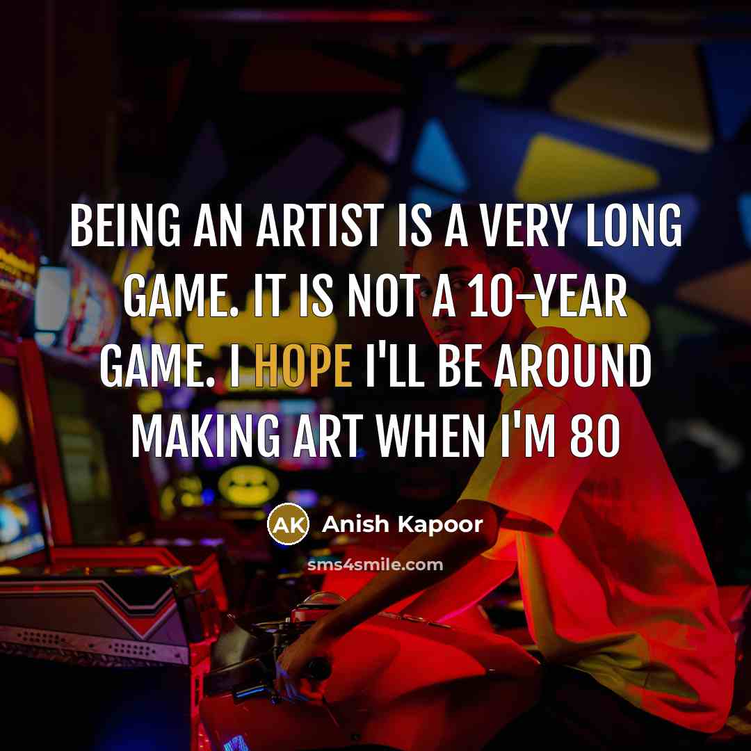 “Being an artist is a very long game. It is…” quote by Anish Kapoor