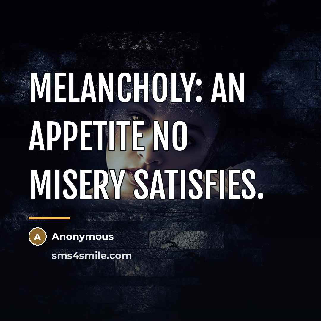 “Melancholy: an appetite no misery satisfies.…” quote by Anonymous