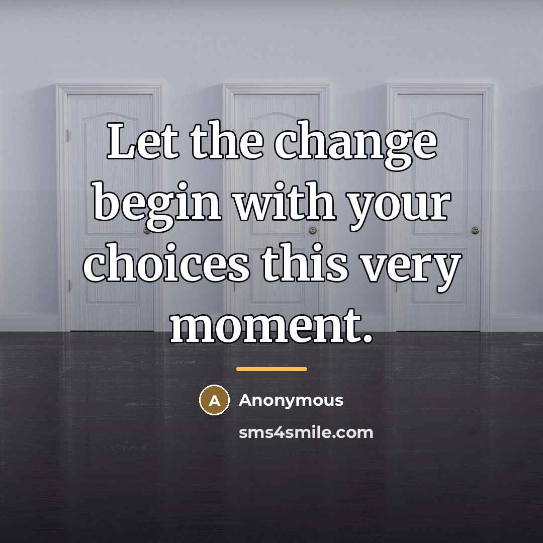 “Let the change begin with your choices this very moment.…” quote by Anonymous