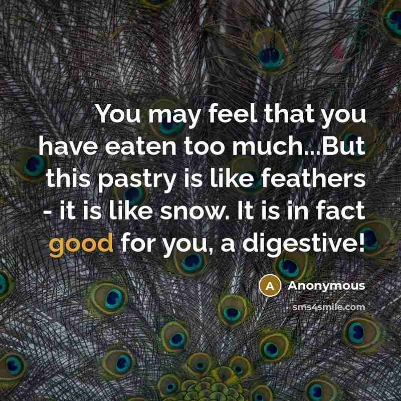 “You may feel that you have eaten too much...But this pastry is like feathers - it is like snow. It is in fact good for you, a digestive!” quote by Anonymous