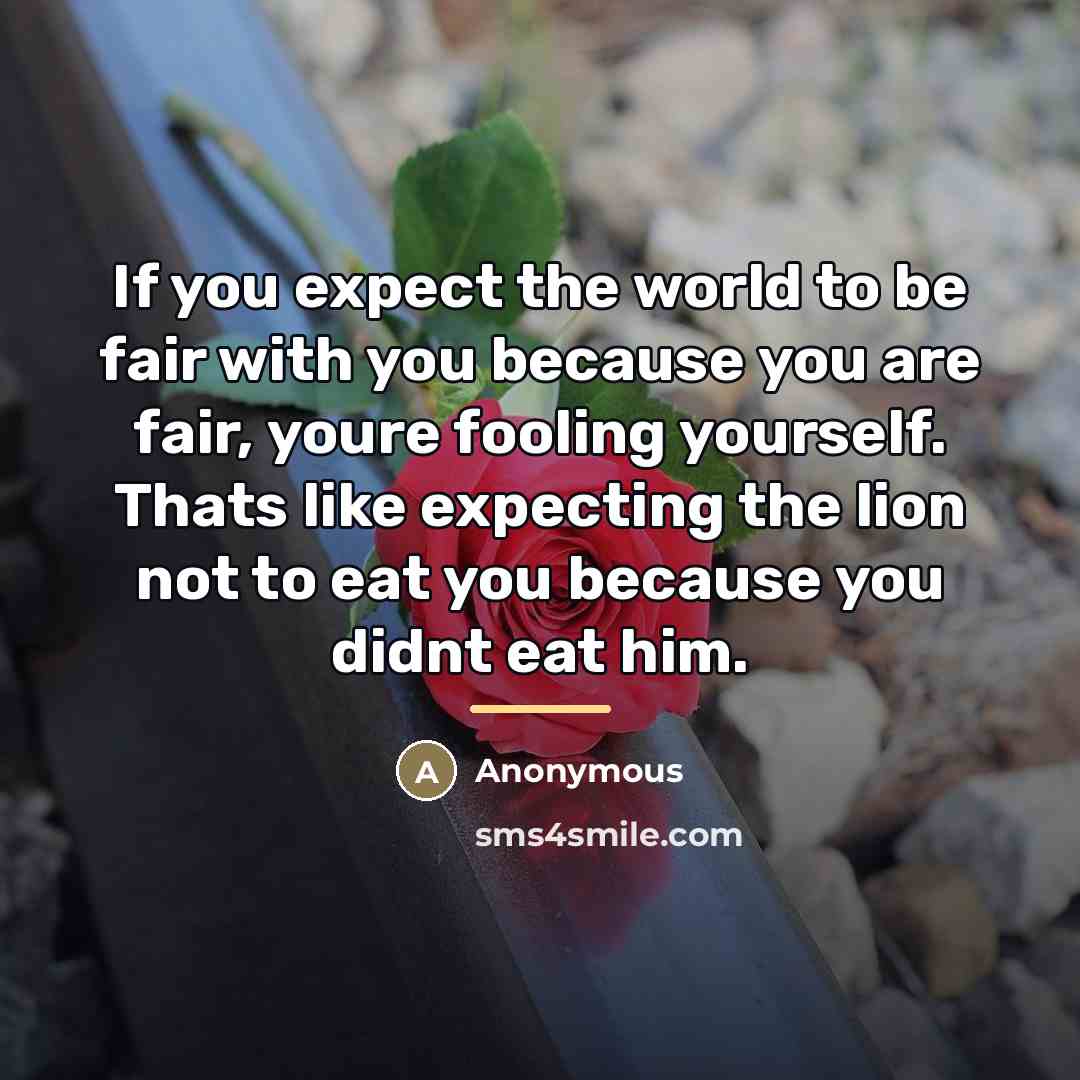 “If you expect the world to be fair with you…” quote by Anonymous