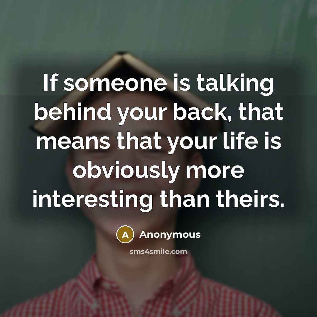 “If someone is talking behind your back, that means that your life is obviously more interesting than theirs.” quote by Anonymous