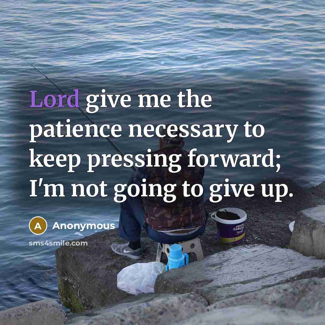 “Lord give me the patience necessary to keep pressing forward;…” quote by Anonymous