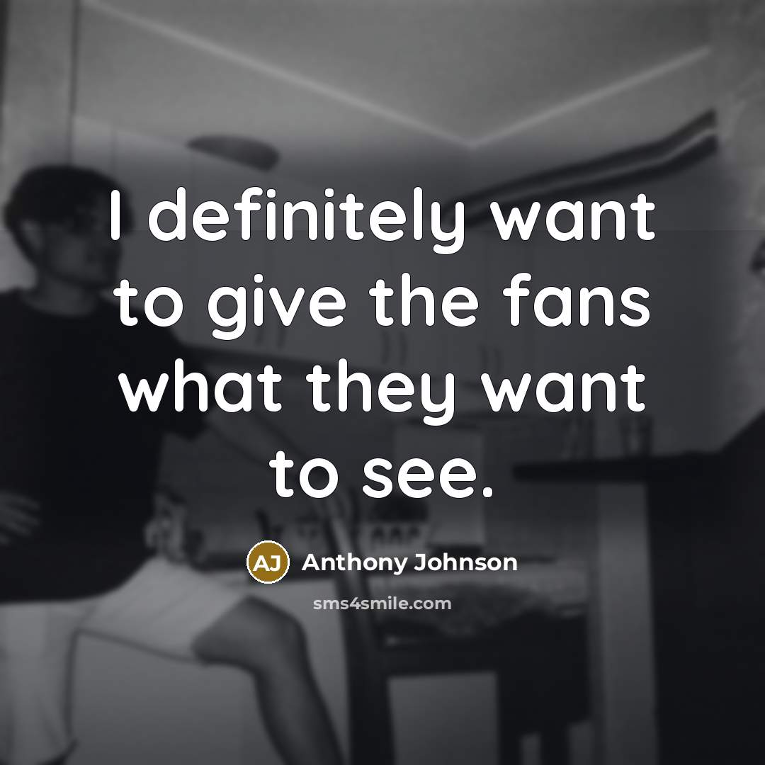 “I definitely want to give the fans what they want…” quote by Anthony Johnson