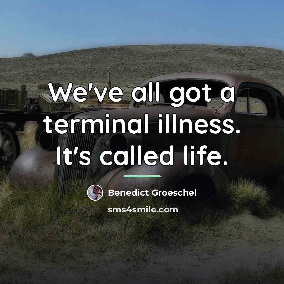 “We've all got a terminal illness. It's called life.…” quote by Benedict Groeschel