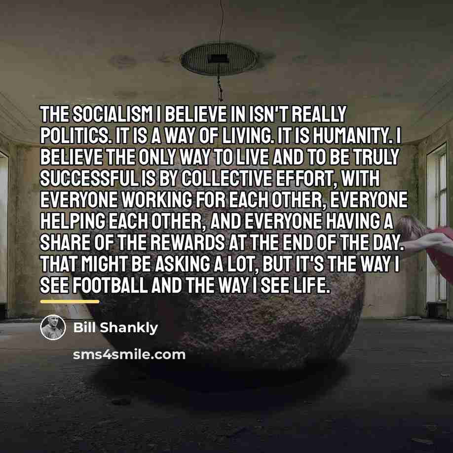 “The socialism I believe in isn't really politics. It is…” quote by Bill Shankly