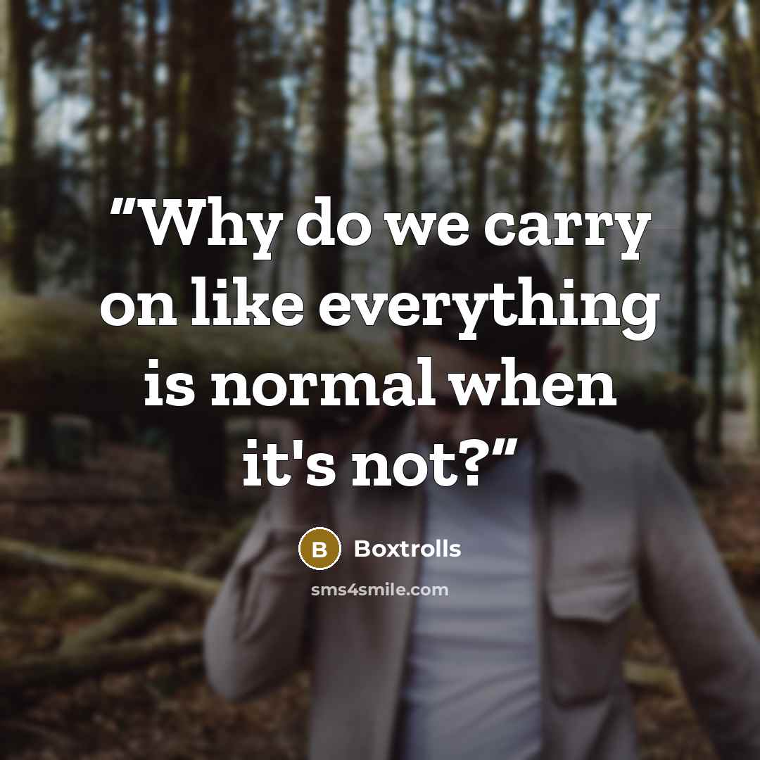 “Why do we carry on like everything is normal when it's not?” quote by Boxtrolls