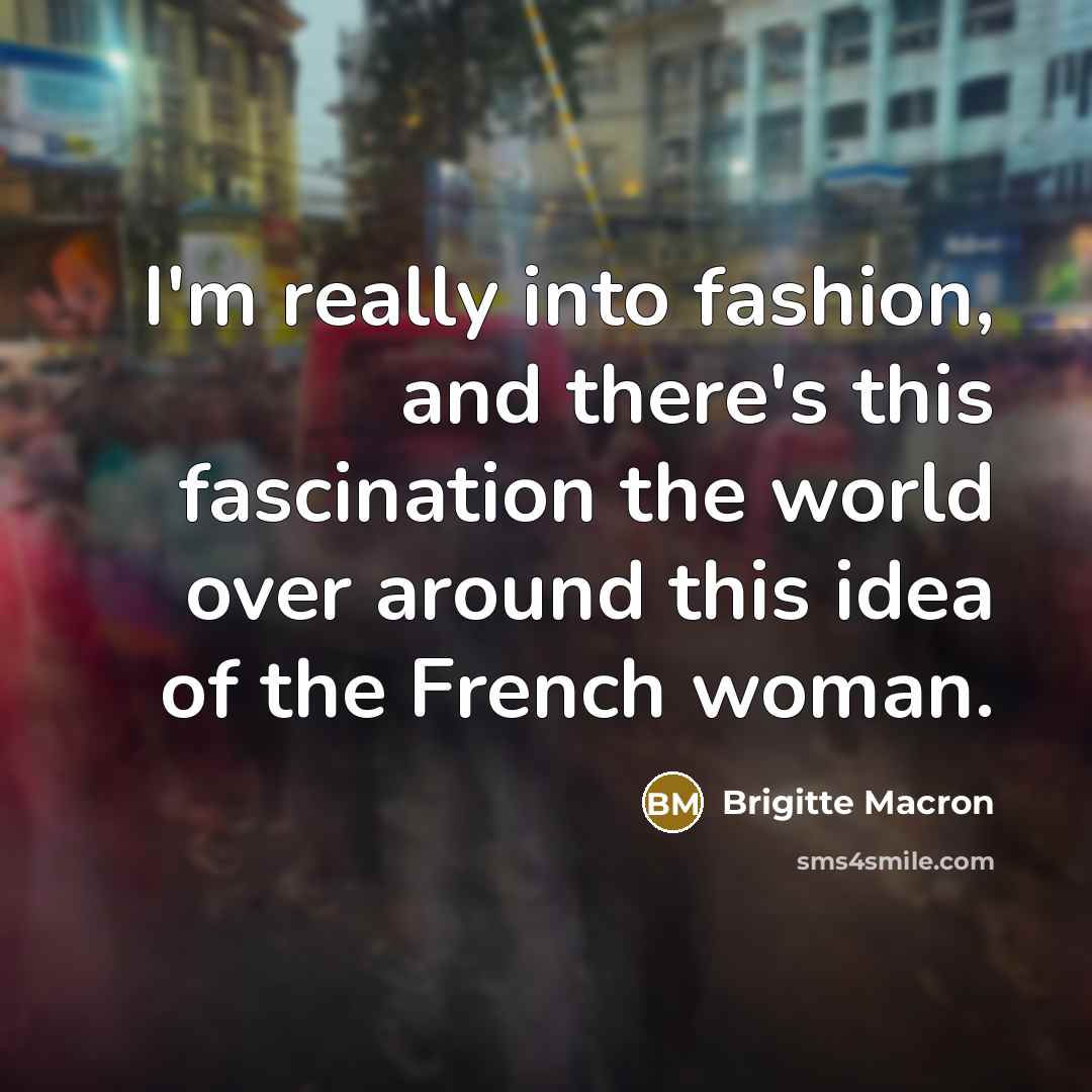 “I'm really into fashion, and there's this fascination the world…” quote by Brigitte Macron