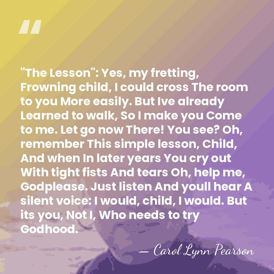 "The Lesson": Yes, my fretting, Frowning child, I could cross The room&hellip; - Carol Lynn Pearson
