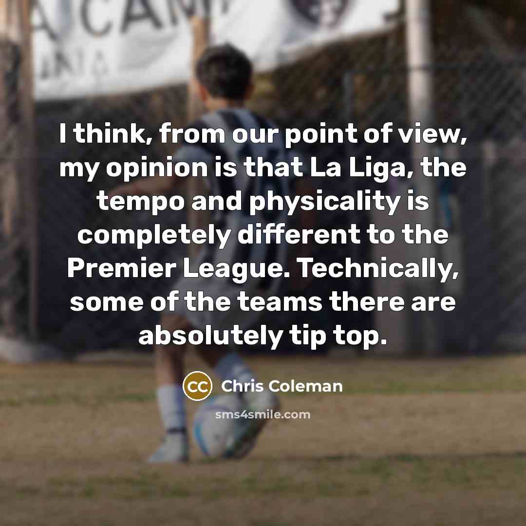 “I think, from our point of view, my opinion is that La Liga, the tempo and physicality is completely different to the Premier League. Technically, some of the teams there are absolutely tip top.” quote by Chris Coleman