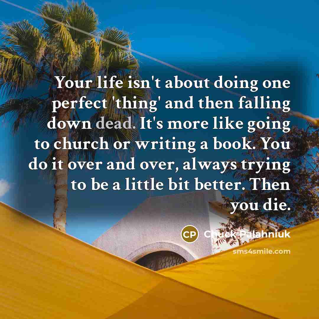 “Your life isn't about doing one perfect 'thing' and then…” quote by Chuck Palahniuk
