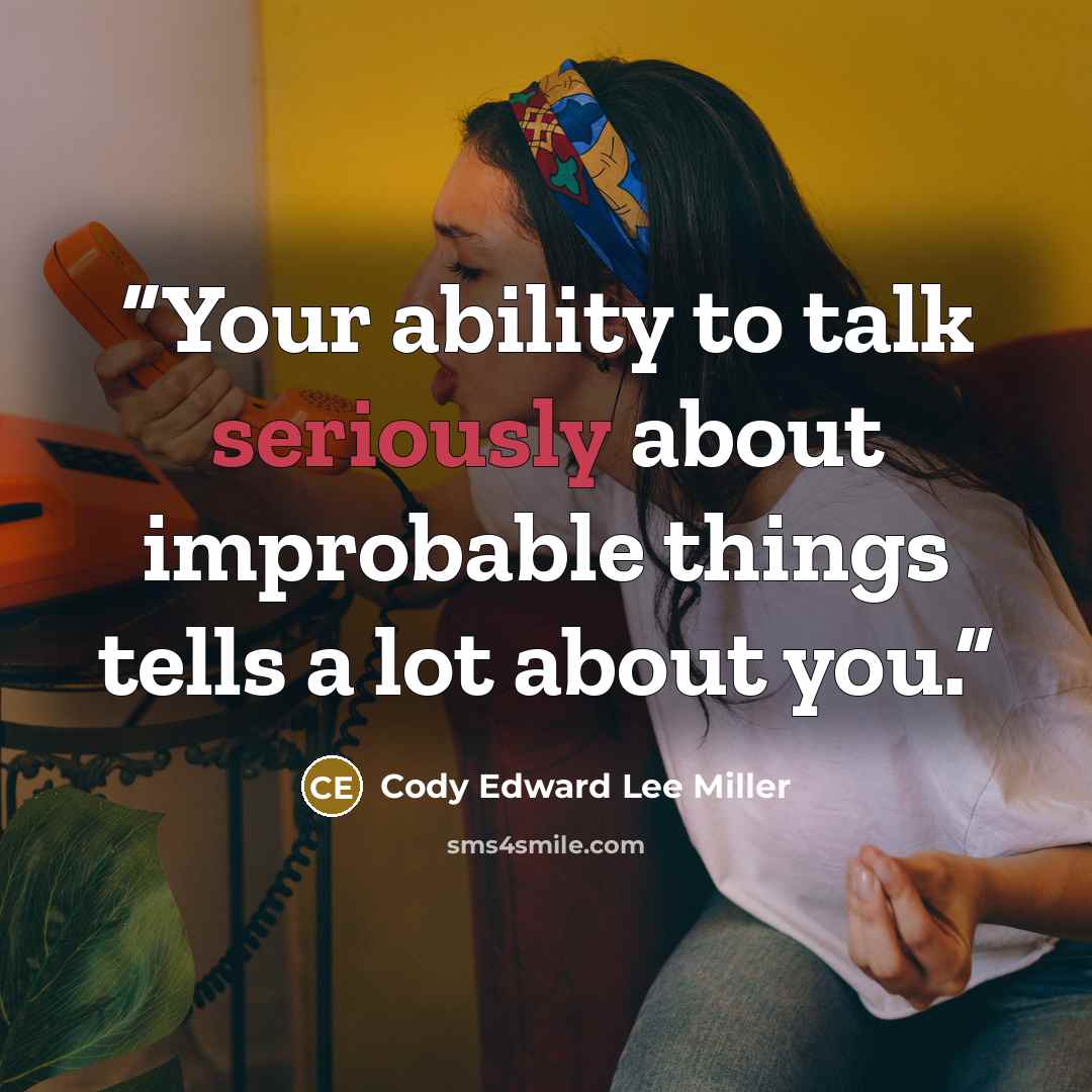 “Your ability to talk seriously about improbable things tells a lot about you.” quote by Cody Edward Lee Miller