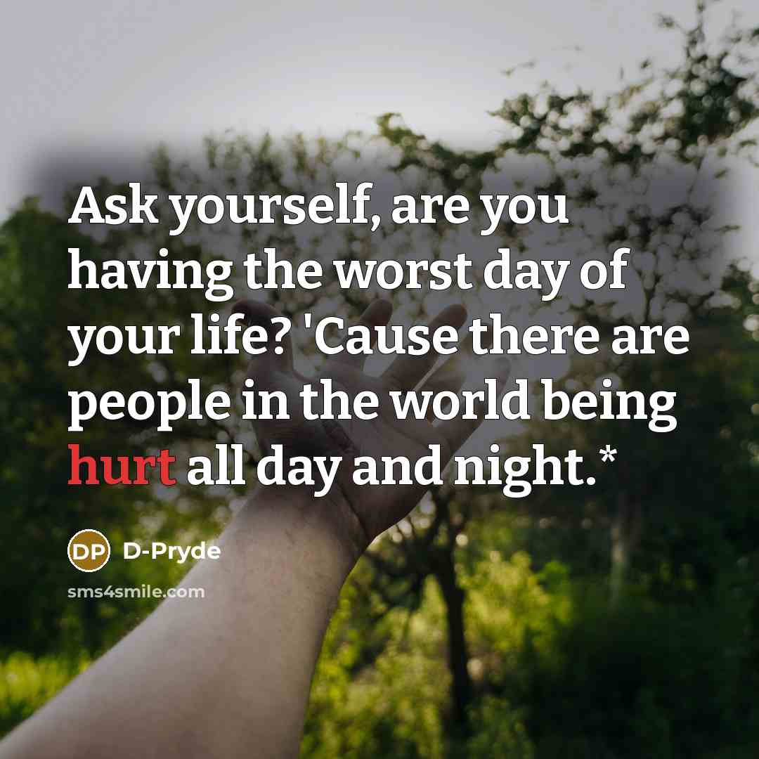 “Ask yourself, are you having the worst day of your…” quote by D-Pryde