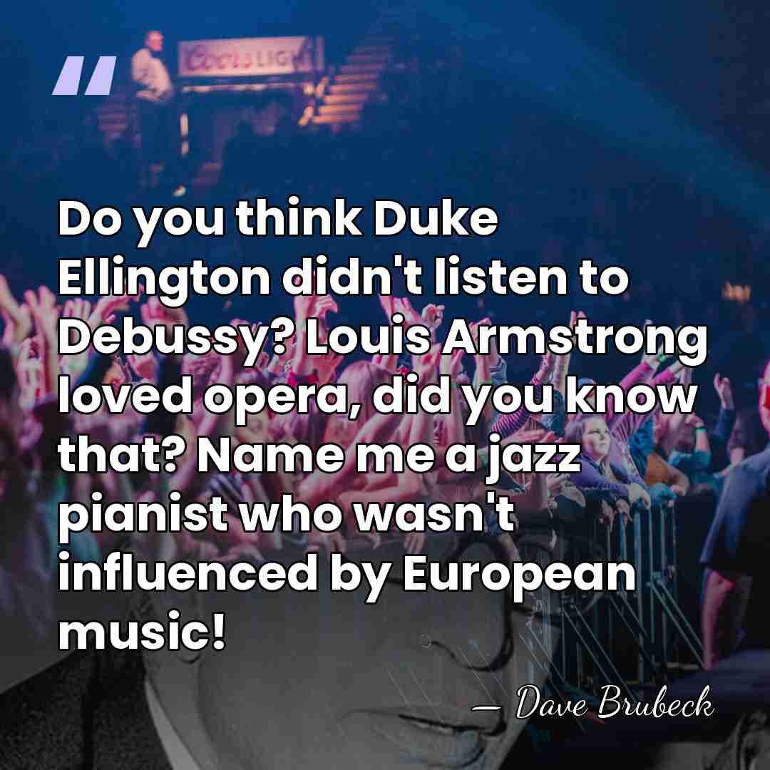 Do you think Duke Ellington didn't listen to Debussy? Louis Armstrong loved&hellip; - Dave Brubeck