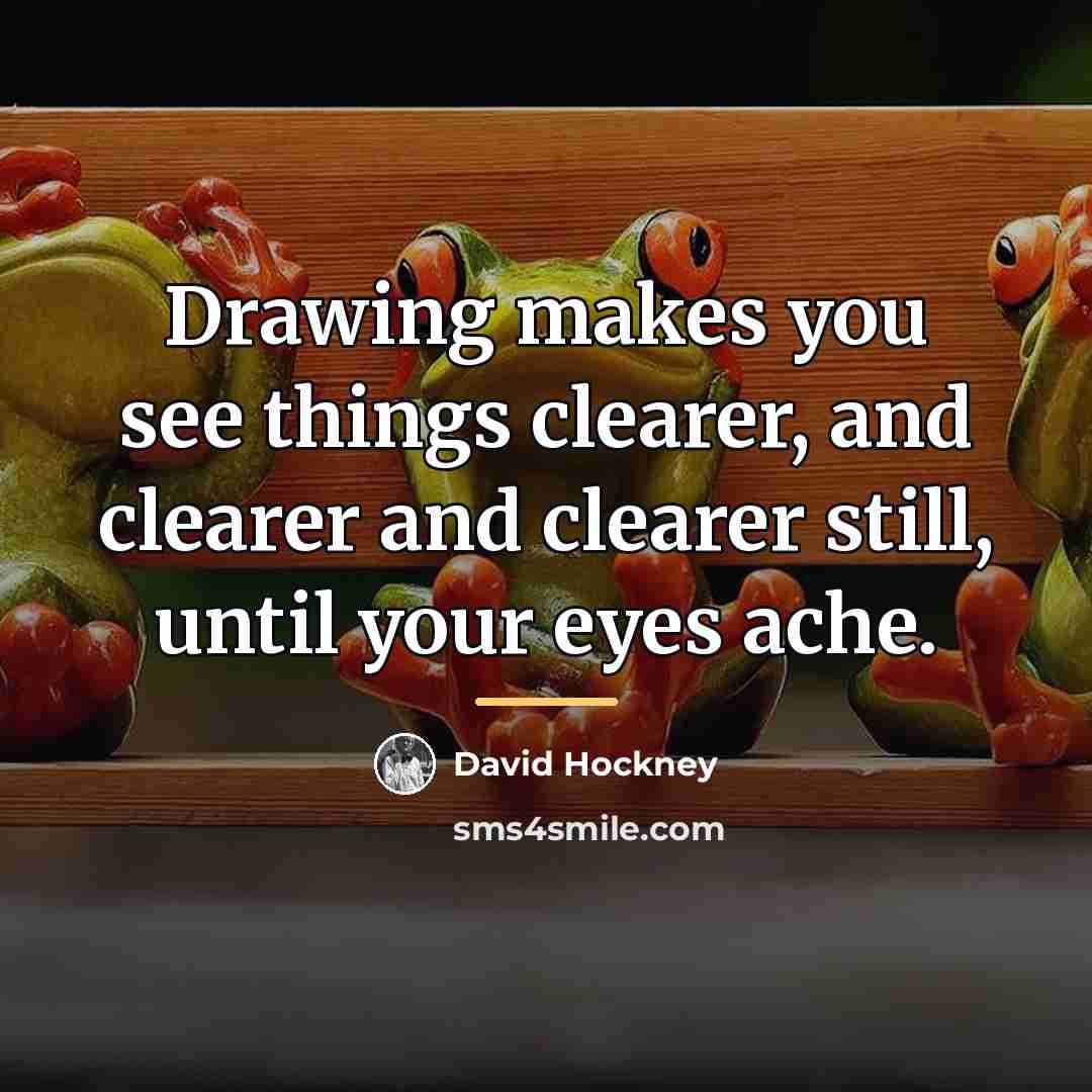 “Drawing makes you see things clearer, and clearer and clearer…” quote by David Hockney