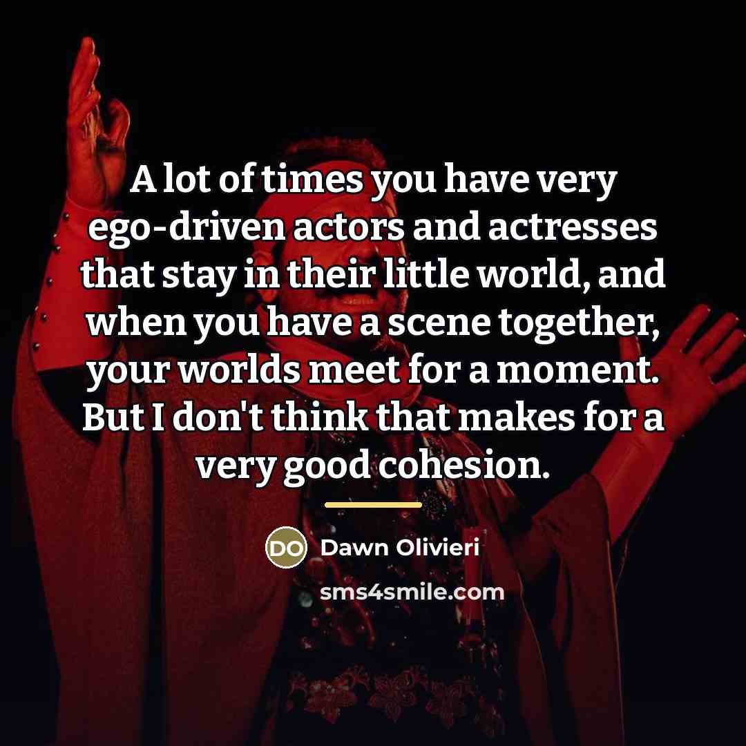 “A lot of times you have very ego-driven actors and…” quote by Dawn Olivieri