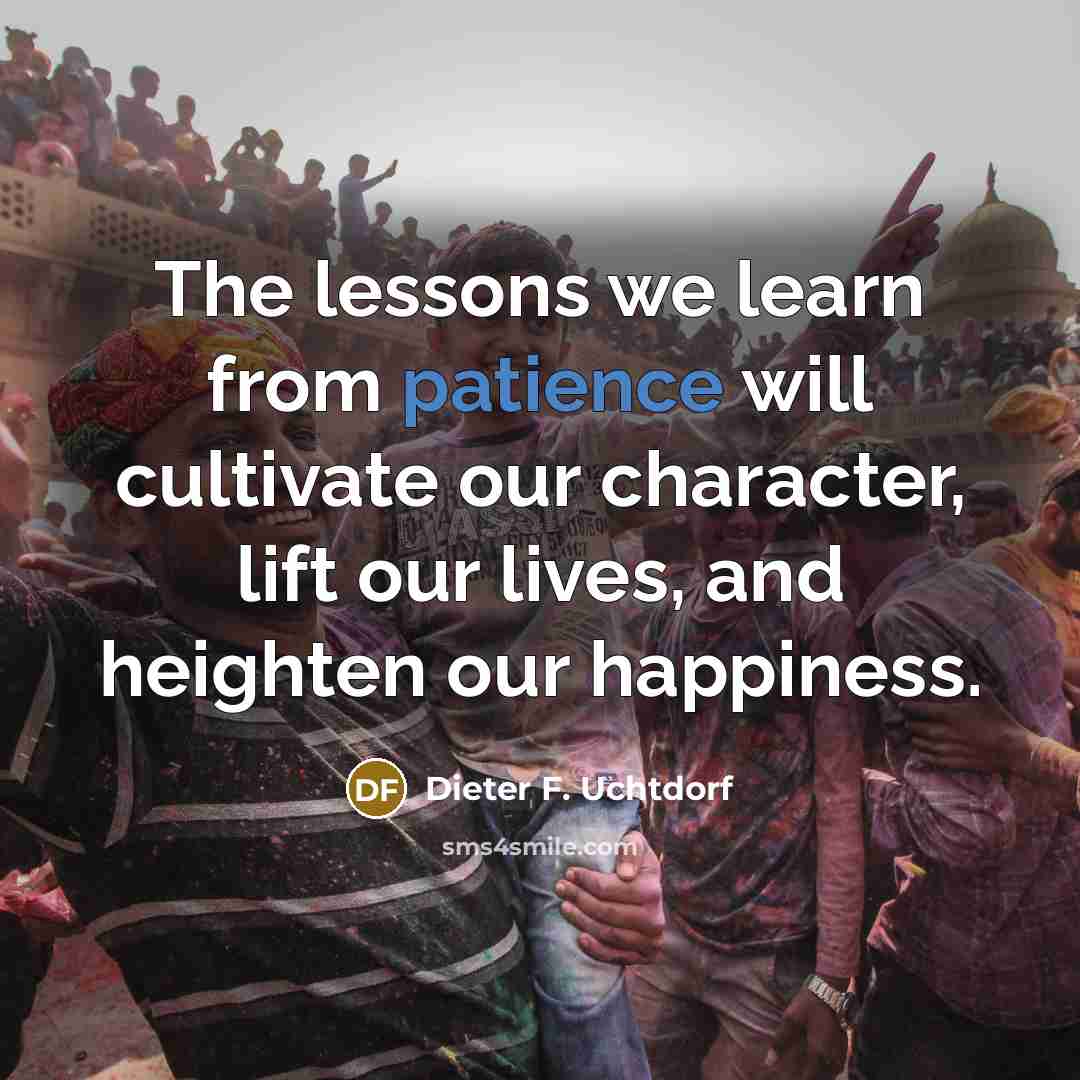 “The lessons we learn from patience will cultivate our character,…” quote by Dieter F. Uchtdorf