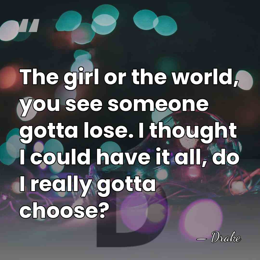 The girl or the world, you see someone gotta lose. I thought&hellip; - Drake