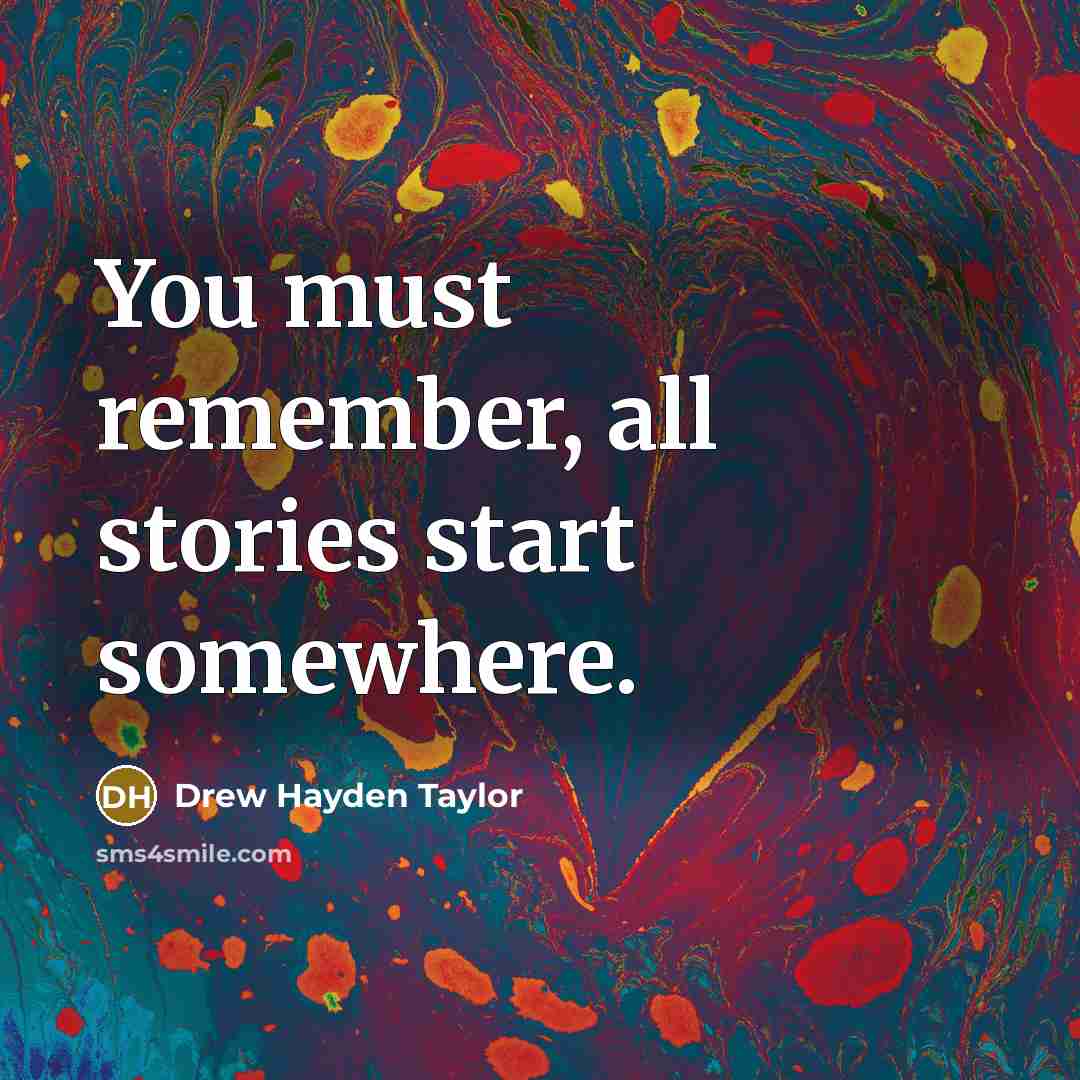 “You must remember, all stories start somewhere.…” quote by Drew Hayden Taylor
