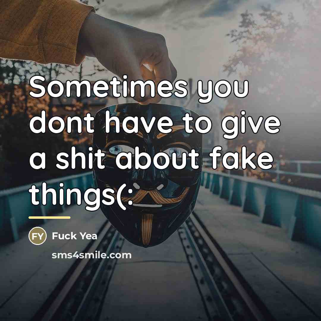 “Sometimes you dont have to give a shit about fake…” quote by Fuck Yea