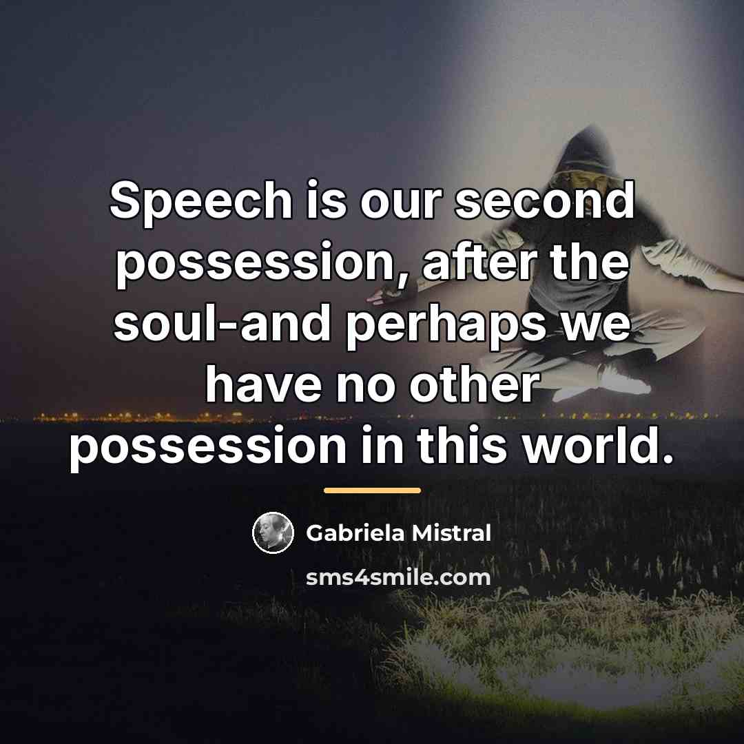 “Speech is our second possession, after the soul-and perhaps we…” quote by Gabriela Mistral