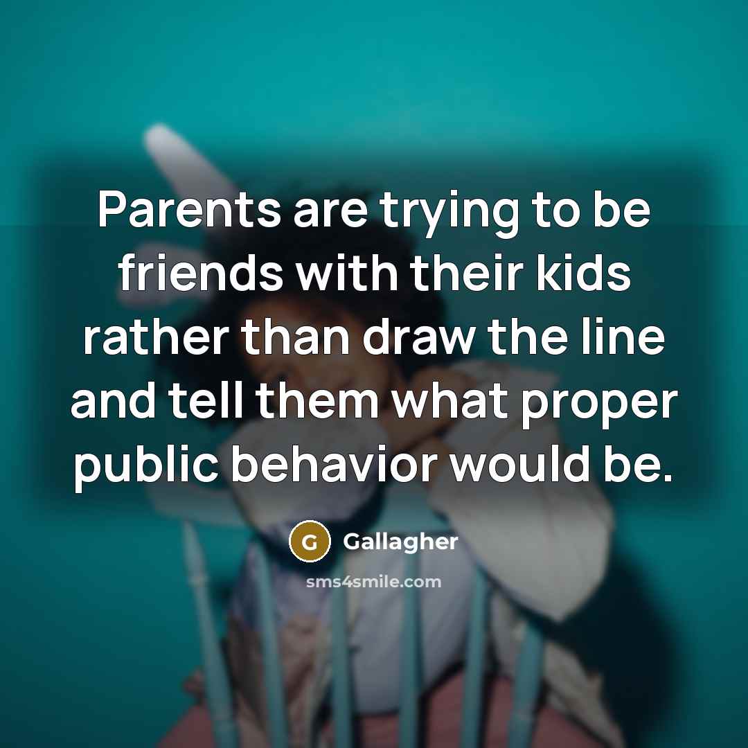 “Parents are trying to be friends with their kids rather…” quote by Gallagher