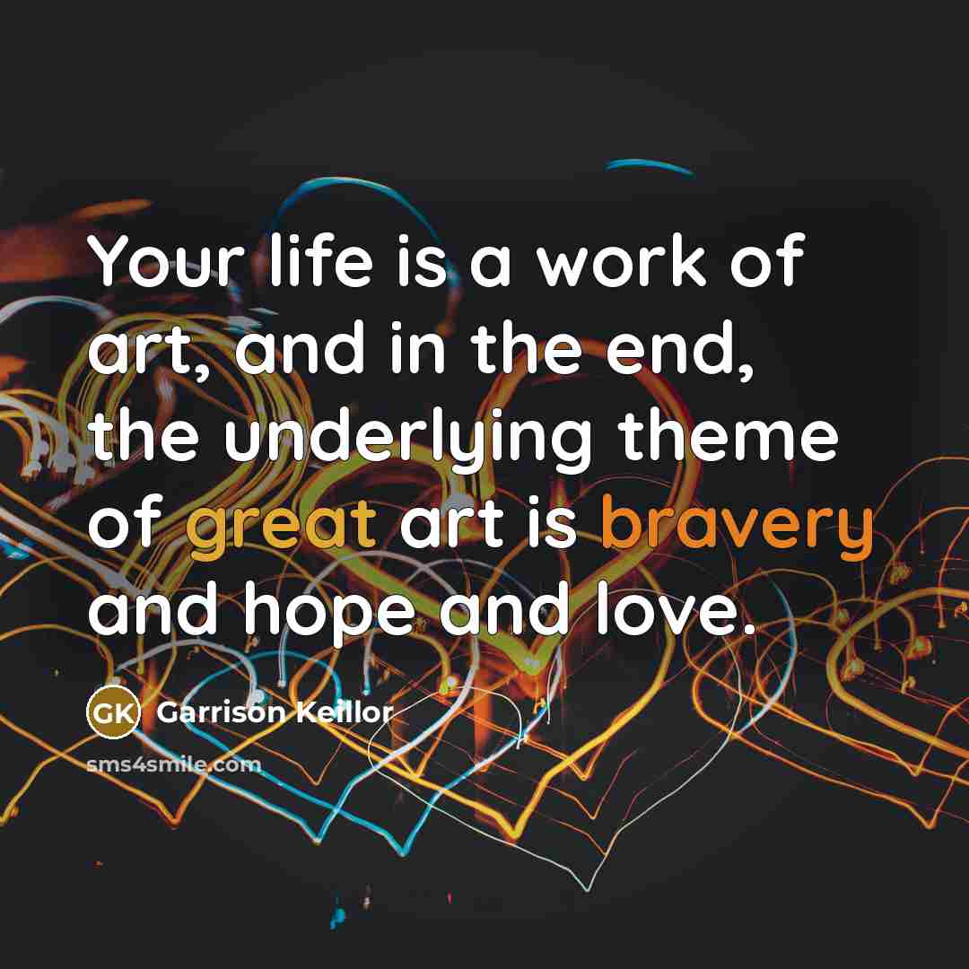 “Your life is a work of art, and in the…” quote by Garrison Keillor