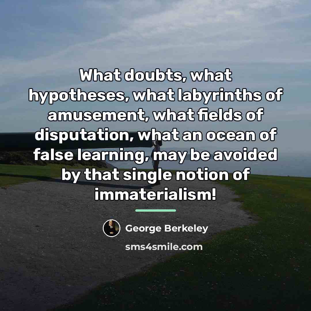 “What doubts, what hypotheses, what labyrinths of amusement, what fields…” quote by George Berkeley