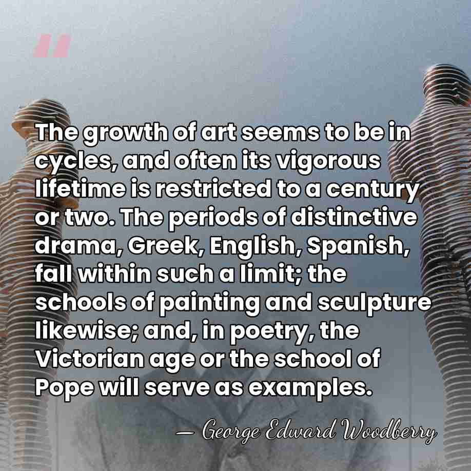 The growth of art seems to be in cycles, and often its&hellip; - George Edward Woodberry